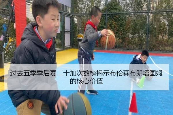 过去五季季后赛二十加次数榜揭示布伦森布朗塔图姆的核心价值